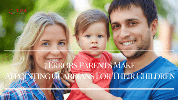 7 Errors Parents Make Appointing Guardians For Their Children