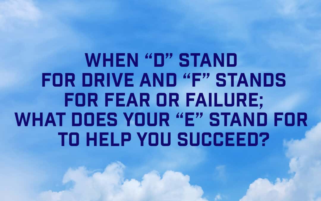 Cathy Dimarcho’s asks When “D” stands for Drive and “F” stands for Fear or Failure; what does your “E” stand for to help you succeed?