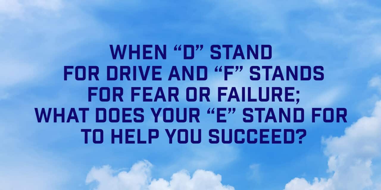 Cathy Dimarcho’s asks When “D” stands for Drive and “F” stands for Fear or Failure; what does your “E” stand for to help you succeed?